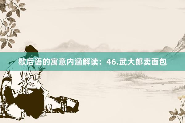 歇后语的寓意内涵解读：46.武大郎卖面包