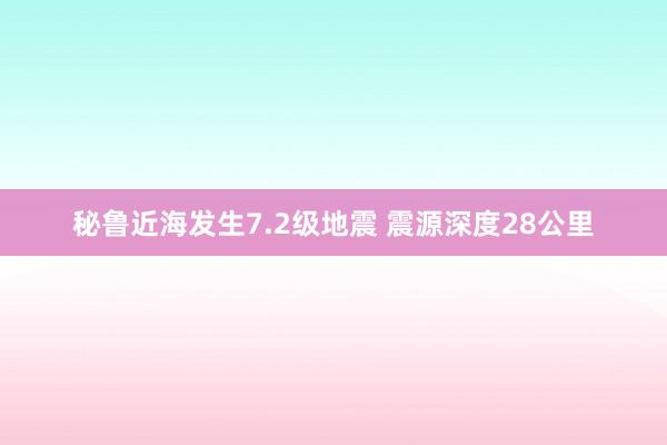 秘鲁近海发生7.2级地震 震源深度28公里