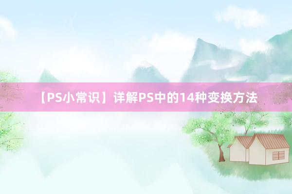 【PS小常识】详解PS中的14种变换方法