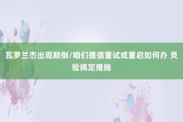 瓦罗兰杰出现颠倒/咱们提倡重试或重启如何办 灵验搞定措施