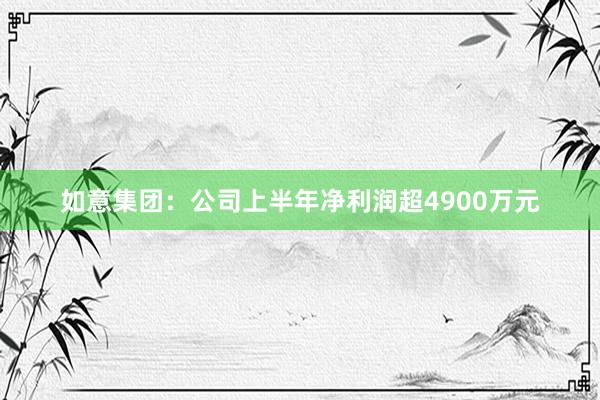 如意集团：公司上半年净利润超4900万元