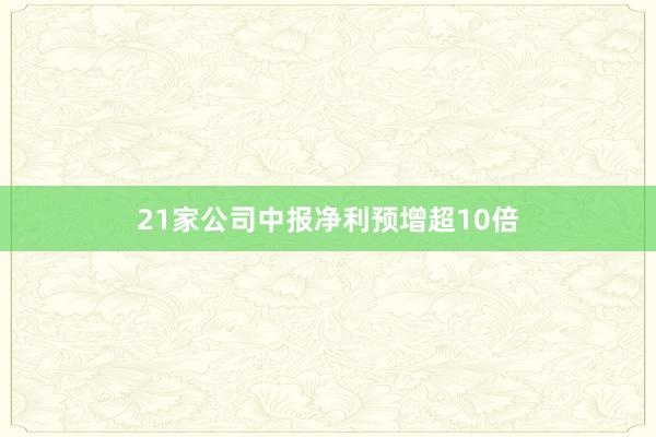 21家公司中报净利预增超10倍