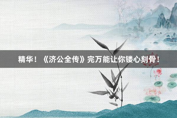 精华！《济公全传》完万能让你镂心刻骨！