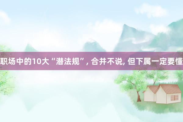 职场中的10大“潜法规”, 合并不说, 但下属一定要懂