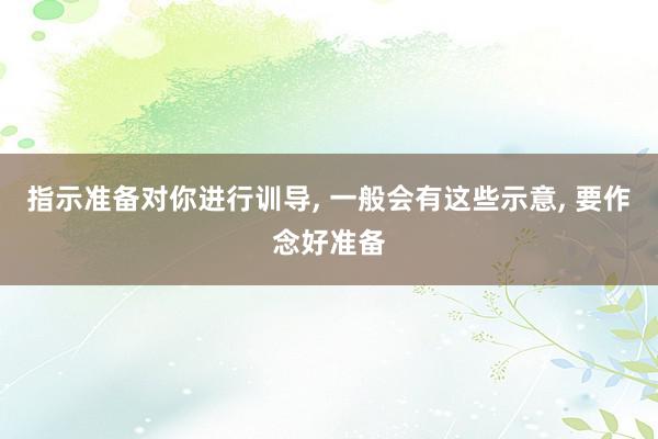 指示准备对你进行训导, 一般会有这些示意, 要作念好准备