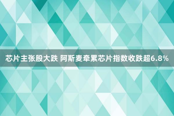 芯片主张股大跌 阿斯麦牵累芯片指数收跌超6.8%