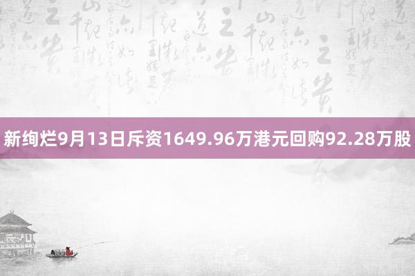 新绚烂9月13日斥资1649.96万港元回购92.28万股