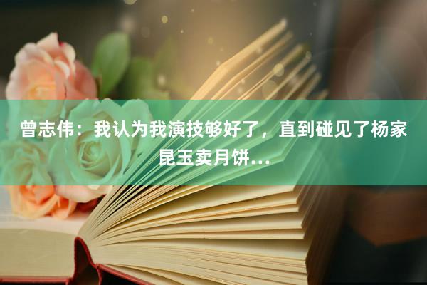 曾志伟：我认为我演技够好了，直到碰见了杨家昆玉卖月饼…