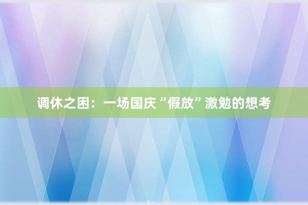 调休之困：一场国庆“假放”激勉的想考