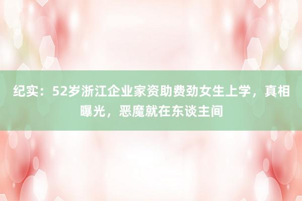 纪实：52岁浙江企业家资助费劲女生上学，真相曝光，恶魔就在东谈主间