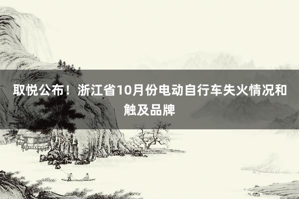 取悦公布！浙江省10月份电动自行车失火情况和触及品牌