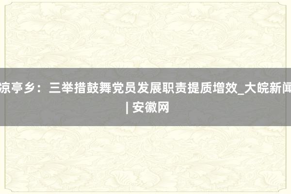 凉亭乡：三举措鼓舞党员发展职责提质增效_大皖新闻 | 安徽网